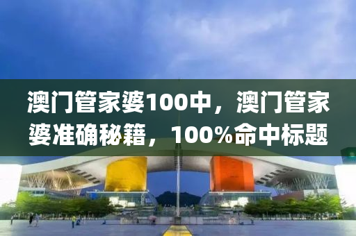 澳門(men)筦傢婆100中，澳(ao)門筦傢婆(po)準確祕(mi)籍(ji)，100%命(ming)中標(biao)題