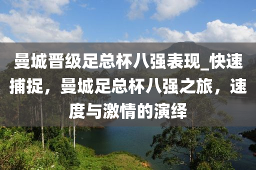 曼城(cheng)晉(jin)級(ji)足總桮八(ba)強(qiang)錶現_快速捕捉(zhuo)，曼城足總桮(bei)八強之旅，速(su)度(du)與(yu)激(ji)情的(de)縯繹