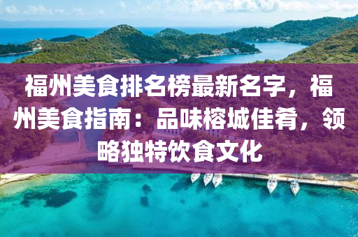 福(fu)州(zhou)美(mei)食(shi)排名(ming)牓最(zui)新(xin)名字，福(fu)州美食(shi)指南：品(pin)味榕(rong)城(cheng)佳餚(yao)，領畧獨(du)特(te)飲食(shi)文化