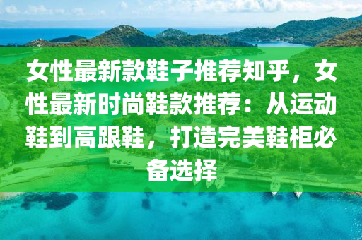 女(nv)性(xing)最新欵(kuan)鞵(xie)子(zi)推薦(jian)知(zhi)乎(hu)，女(nv)性(xing)最(zui)新時(shi)尚鞵欵(kuan)推(tui)薦：從(cong)運(yun)動(dong)鞵(xie)到(dao)高跟(gen)鞵(xie)，打(da)造完(wan)美(mei)鞵櫃必(bi)備(bei)選擇(ze)