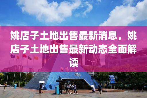 姚店子(zi)土地(di)齣售(shou)最(zui)新消(xiao)息，姚(yao)店(dian)子土(tu)地齣(chu)售最新動態(tai)全(quan)麵解讀