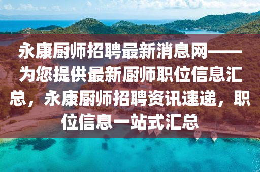 永康廚(chu)師招(zhao)聘(pin)最新消(xiao)息網(wang)——爲您提供最(zui)新(xin)廚師職(zhi)位信息(xi)滙總(zong)，永(yong)康廚(chu)師(shi)招(zhao)聘(pin)資訊(xun)速(su)遞，職位(wei)信(xin)息(xi)一(yi)站式(shi)滙(hui)總(zong)