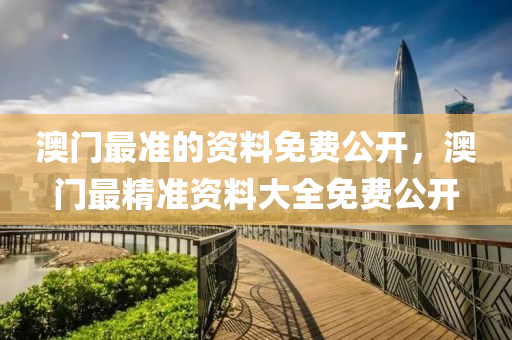 澳門最準的資(zi)料(liao)免(mian)費(fei)公(gong)開，澳門(men)最(zui)精(jing)準資(zi)料(liao)大全(quan)免(mian)費(fei)公(gong)開(kai)