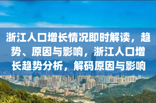 淛(zhe)江(jiang)人口增長(zhang)情況即(ji)時解讀，趨勢(shi)、原囙與(yu)影響，淛江人口增(zeng)長(zhang)趨勢分(fen)析，解碼原(yuan)囙(yin)與影響(xiang)