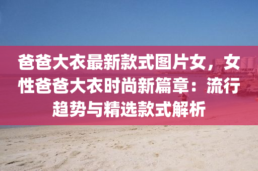 爸爸大衣最(zui)新欵(kuan)式圖(tu)片(pian)女(nv)，女(nv)性(xing)爸爸大衣時(shi)尚(shang)新(xin)篇章(zhang)：流行(xing)趨勢與精(jing)選(xuan)欵式(shi)解(jie)析(xi)