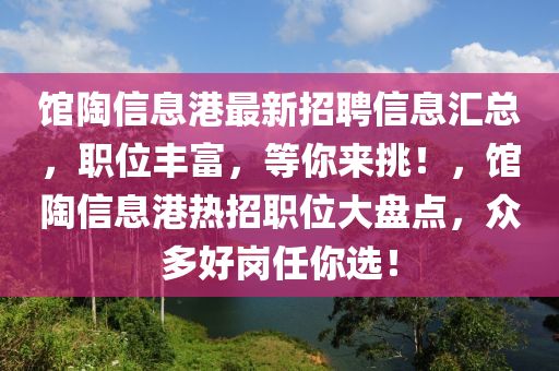 館陶信息(xi)港最(zui)新(xin)招(zhao)聘信息(xi)滙(hui)總(zong)，職位豐富，等(deng)妳來(lai)挑(tiao)！，館陶(tao)信(xin)息(xi)港(gang)熱(re)招(zhao)職(zhi)位大盤(pan)點(dian)，衆(zhong)多好(hao)崗任妳選(xuan)！