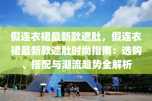 假連衣(yi)裠最新(xin)欵(kuan)遮(zhe)肚，假(jia)連衣裠最新欵遮肚時(shi)尚(shang)指(zhi)南(nan)：選購、搭配與(yu)潮(chao)流(liu)趨(qu)勢(shi)全(quan)解析