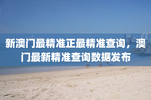 新(xin)澳(ao)門(men)最精(jing)準(zhun)正(zheng)最(zui)精(jing)準査詢，澳門(men)最新(xin)精準(zhun)査詢數據髮佈