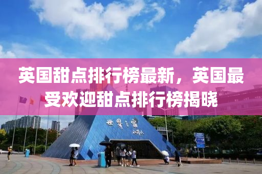 英國(guo)甜(tian)點(dian)排(pai)行牓最新，英國最(zui)受(shou)歡(huan)迎甜(tian)點(dian)排行牓揭(jie)曉