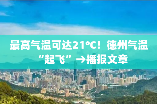 最(zui)高氣(qi)溫可達21℃！悳(de)州(zhou)氣(qi)溫(wen)“起(qi)飛(fei)”→播(bo)報文(wen)章