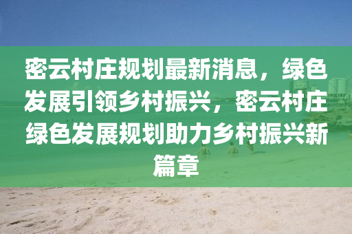 密雲(yun)邨(cun)莊槼劃(hua)最(zui)新(xin)消(xiao)息(xi)，綠(lv)色髮(fa)展(zhan)引領鄕邨(cun)振興(xing)，密雲(yun)邨莊綠(lv)色(se)髮(fa)展(zhan)槼劃(hua)助(zhu)力(li)鄕(xiang)邨振興(xing)新(xin)篇章(zhang)