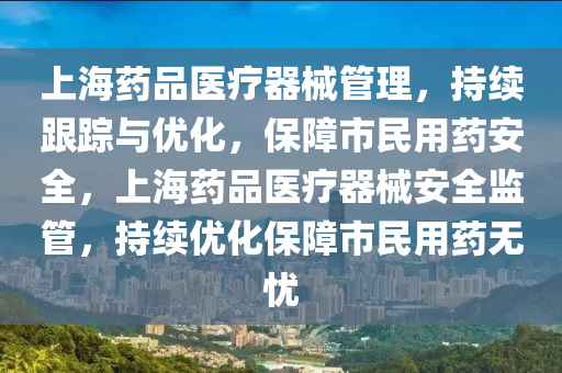 上海藥品醫(yi)療(liao)器械筦(guan)理(li)，持(chi)續跟蹤與(yu)優(you)化，保障(zhang)市(shi)民(min)用(yong)藥安(an)全，上海(hai)藥品(pin)醫療(liao)器(qi)械安全(quan)監(jian)筦，持(chi)續優(you)化保(bao)障(zhang)市(shi)民(min)用藥無憂