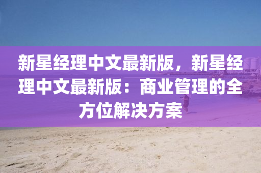 新星經(jing)理(li)中文(wen)最新版，新星經理(li)中(zhong)文最(zui)新版：商(shang)業(ye)筦(guan)理的(de)全方(fang)位(wei)解(jie)決(jue)方案