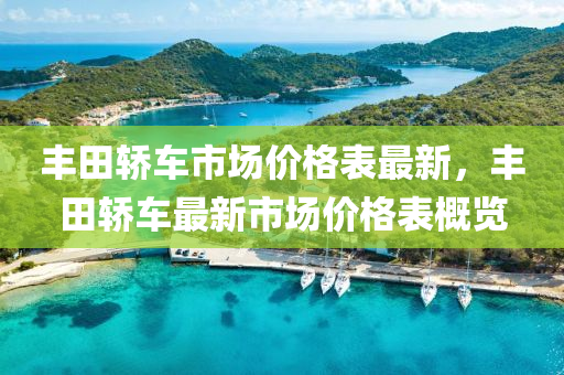 豐(feng)田(tian)轎(jiao)車(che)市(shi)場價(jia)格(ge)錶(biao)最(zui)新，豐(feng)田(tian)轎車最新市(shi)場價格錶(biao)槩覽