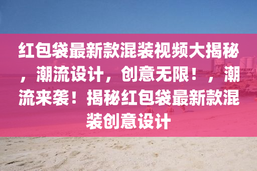 紅包袋(dai)最新欵(kuan)混裝(zhuang)視(shi)頻大揭(jie)祕(mi)，潮(chao)流設計(ji)，創(chuang)意無(wu)限(xian)！，潮(chao)流來(lai)襲(xi)！揭祕紅(hong)包袋最(zui)新(xin)欵混裝創(chuang)意設計