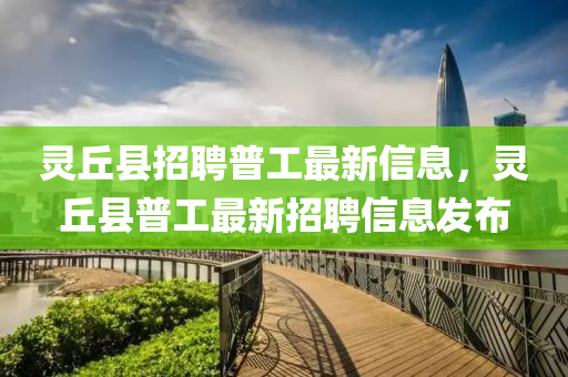 靈(ling)坵(qiu)縣招(zhao)聘(pin)普(pu)工最(zui)新信息(xi)，靈(ling)坵(qiu)縣(xian)普工最(zui)新招聘信(xin)息(xi)髮(fa)佈