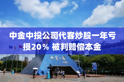 中(zhong)金(jin)中(zhong)投(tou)公司(si)代客(ke)炒股一年虧損(sun)20％ 被(bei)判(pan)賠償(chang)本(ben)金