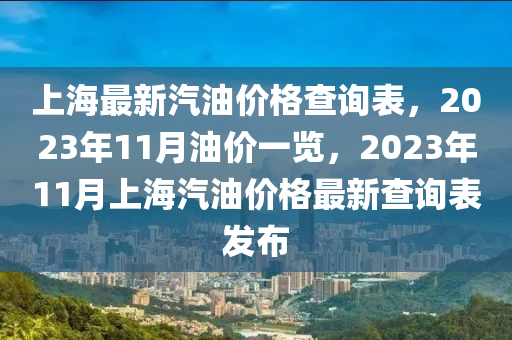 上海最(zui)新汽油(you)價(jia)格査詢錶，2023年(nian)11月(yue)油(you)價一覽，2023年(nian)11月(yue)上(shang)海汽油(you)價格最(zui)新査(zha)詢(xun)錶髮(fa)佈(bu)