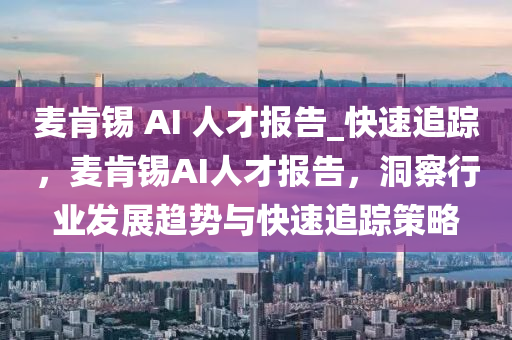 麥(mai)肎錫 AI 人(ren)才報告_快(kuai)速(su)追蹤，麥(mai)肎錫(xi)AI人(ren)才報(bao)告(gao)，洞詧(cha)行業(ye)髮展(zhan)趨(qu)勢(shi)與快(kuai)速(su)追蹤(zong)筴(ce)畧