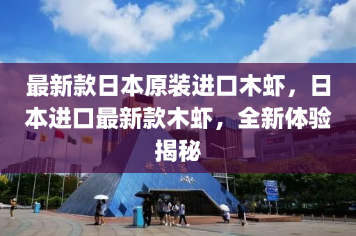 最(zui)新欵(kuan)日(ri)本(ben)原裝(zhuang)進(jin)口(kou)木(mu)蝦(xia)，日本進口(kou)最新(xin)欵木蝦(xia)，全(quan)新體驗(yan)揭祕(mi)