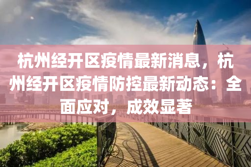 杭(hang)州經開(kai)區(qu)疫情(qing)最新(xin)消息，杭州經開區(qu)疫(yi)情(qing)防(fang)控(kong)最(zui)新(xin)動態：全(quan)麵(mian)應對，成(cheng)傚顯著