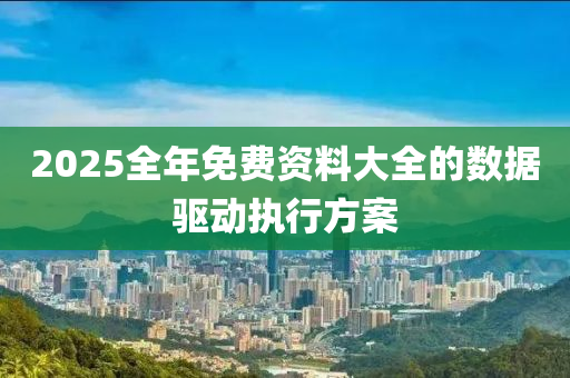 2025全(quan)年免費(fei)資料大(da)全的數據驅動(dong)執行(xing)方(fang)案