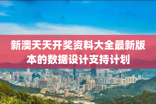 新澳(ao)天(tian)天開獎(jiang)資(zi)料(liao)大(da)全最(zui)新版(ban)本(ben)的(de)數(shu)據(ju)設計支持(chi)計劃(hua)