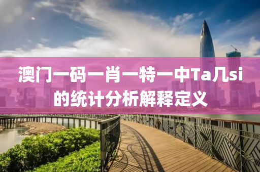澳門一碼(ma)一(yi)肖一特(te)一(yi)中Ta幾(ji)si的(de)統(tong)計(ji)分析(xi)解釋(shi)定(ding)義(yi)