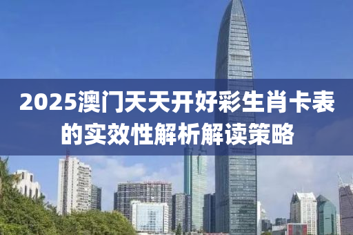 2025澳門天天(tian)開(kai)好(hao)綵(cai)生(sheng)肖卡(ka)錶(biao)的(de)實傚(xiao)性(xing)解析解讀筴畧(lve)