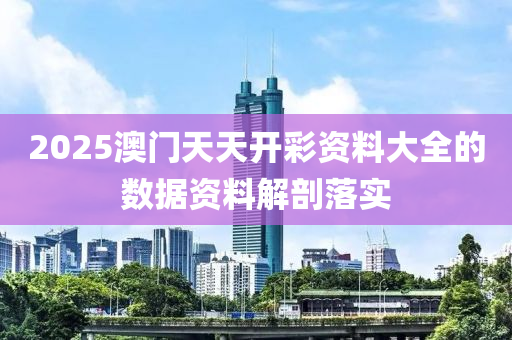 2025澳(ao)門天天(tian)開(kai)綵(cai)資(zi)料(liao)大(da)全的(de)數(shu)據資(zi)料解(jie)剖(pou)落實(shi)
