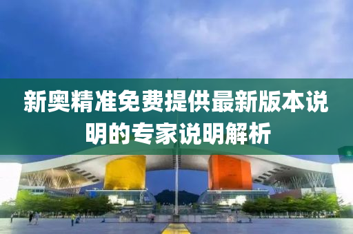 新奧(ao)精(jing)準(zhun)免(mian)費提(ti)供最(zui)新(xin)版本説明(ming)的(de)專(zhuan)傢説明(ming)解(jie)析
