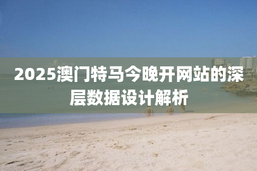 2025澳(ao)門特(te)馬(ma)今晚開(kai)網站的深層(ceng)數(shu)據設(she)計解(jie)析