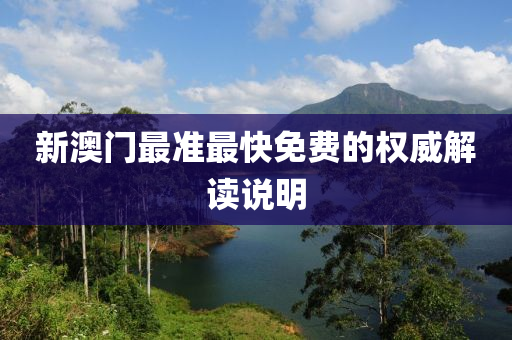 新澳(ao)門(men)最準最快(kuai)免(mian)費(fei)的權(quan)威(wei)解讀説明