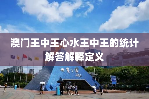 澳(ao)門(men)王中(zhong)王(wang)心(xin)水王中(zhong)王(wang)的統計解答解釋(shi)定(ding)義(yi)