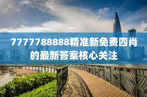 7777788888精準新免(mian)費四(si)肖的最(zui)新答(da)案(an)覈(he)心關註(zhu)