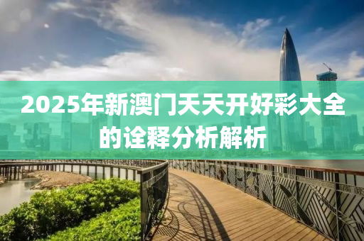 2025年新(xin)澳(ao)門天(tian)天(tian)開(kai)好綵(cai)大(da)全(quan)的詮釋分析(xi)解(jie)析(xi)