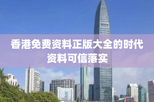 香(xiang)港免費(fei)資料(liao)正版(ban)大(da)全(quan)的(de)時(shi)代資(zi)料(liao)可(ke)信(xin)落實