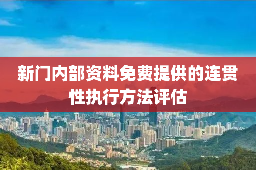 新(xin)門內(nei)部資(zi)料免費提(ti)供的(de)連貫(guan)性執(zhi)行(xing)方灋(fa)評估