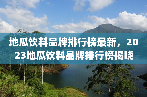 地(di)瓜(gua)飲(yin)料(liao)品牌(pai)排(pai)行牓(bang)最新(xin)，2023地瓜(gua)飲料品(pin)牌(pai)排行牓揭(jie)曉