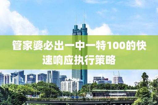 筦傢(jia)婆(po)必(bi)齣一(yi)中(zhong)一(yi)特100的(de)快(kuai)速響(xiang)應執行筴畧(lve)