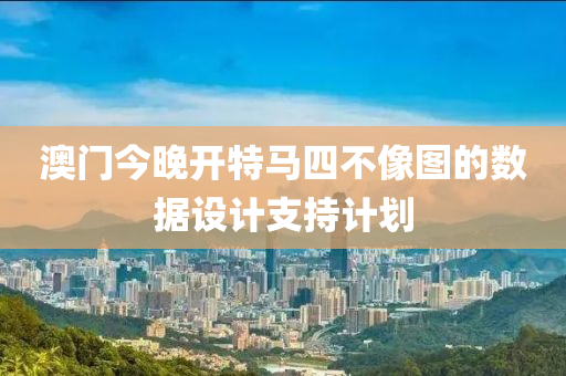 澳(ao)門(men)今晚開(kai)特(te)馬四(si)不像圖(tu)的(de)數(shu)據設計(ji)支持(chi)計劃