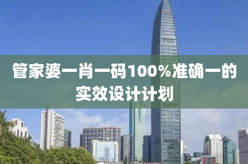 筦(guan)傢(jia)婆(po)一(yi)肖(xiao)一(yi)碼100%準(zhun)確一的實傚設計(ji)計劃(hua)