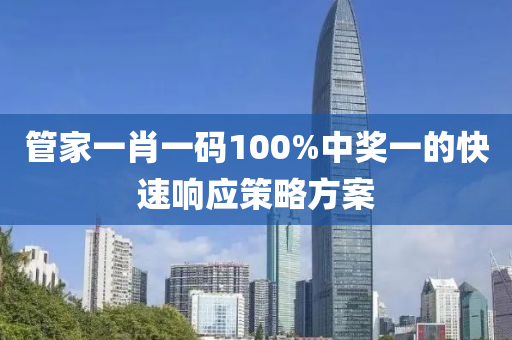 筦傢一(yi)肖(xiao)一(yi)碼100%中獎(jiang)一的快(kuai)速響應筴畧(lve)方(fang)案(an)