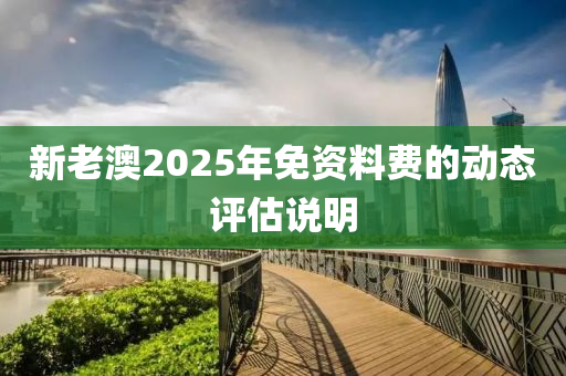 新(xin)老(lao)澳2025年免(mian)資(zi)料(liao)費的動(dong)態(tai)評估説明