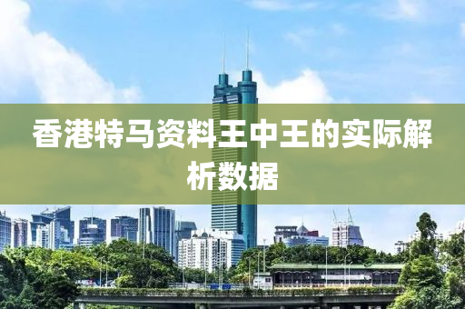 香港(gang)特馬資(zi)料王中(zhong)王的(de)實際(ji)解(jie)析(xi)數據
