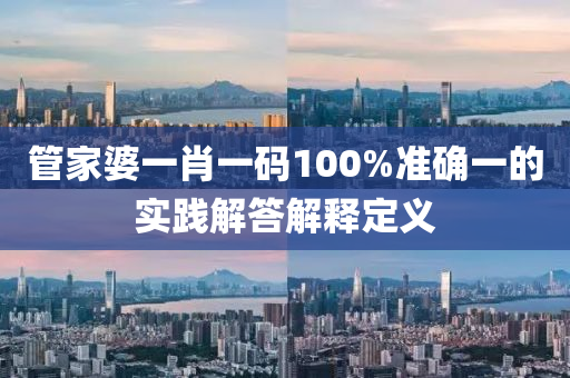 筦(guan)傢婆(po)一(yi)肖一碼(ma)100%準確一的實踐(jian)解(jie)答(da)解釋(shi)定義(yi)