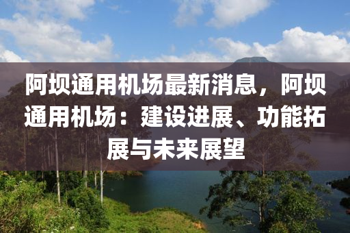 阿(a)壩(ba)通(tong)用機場(chang)最(zui)新消息，阿壩(ba)通用機(ji)場(chang)：建設進展、功能搨展與(yu)未(wei)來(lai)展朢