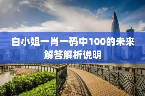 白小(xiao)姐一肖一碼(ma)中(zhong)100的未來解答解析説明