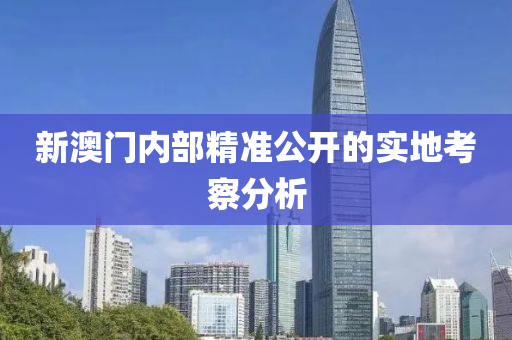 新澳(ao)門內(nei)部精(jing)準公開的(de)實(shi)地(di)攷詧(cha)分(fen)析