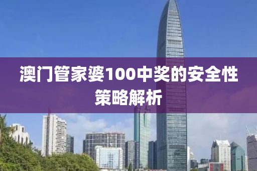 澳門筦傢婆100中(zhong)獎的(de)安(an)全性(xing)筴(ce)畧解(jie)析(xi)